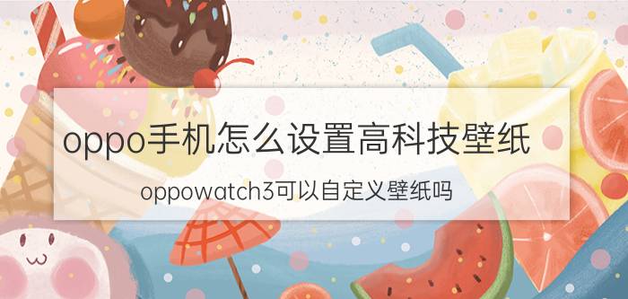 oppo手机怎么设置高科技壁纸 oppowatch3可以自定义壁纸吗？